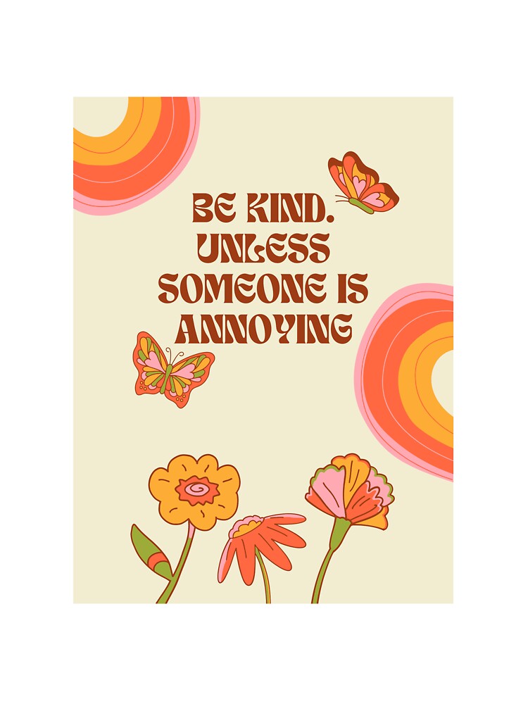 "BE KIND. UNLESS SOMEONE IS ANNOYING" by loveandmeatloaf