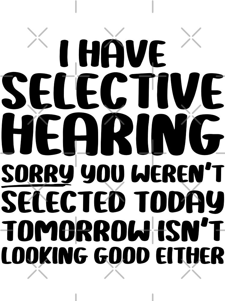 I Have Selective Hearing Sorry You Weren't Selected Today by Stick-Artistry