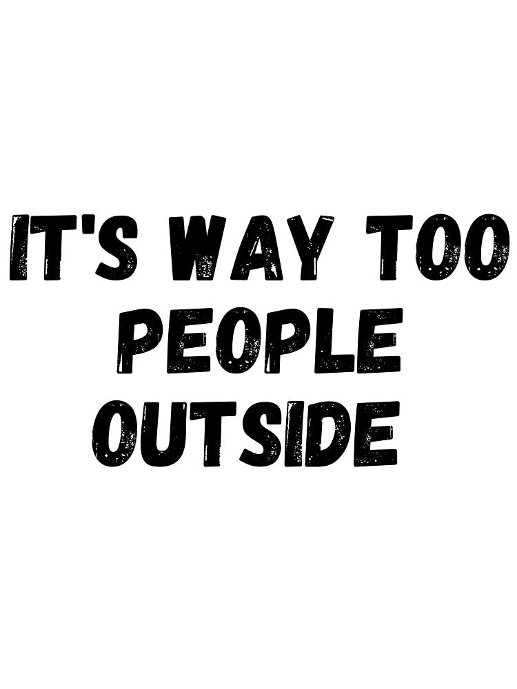 It's Way Too People Outside by itemnearshop