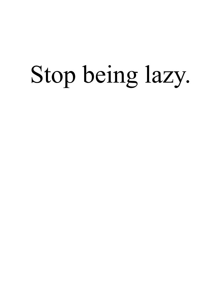 stop being lazy by designing01Ar3