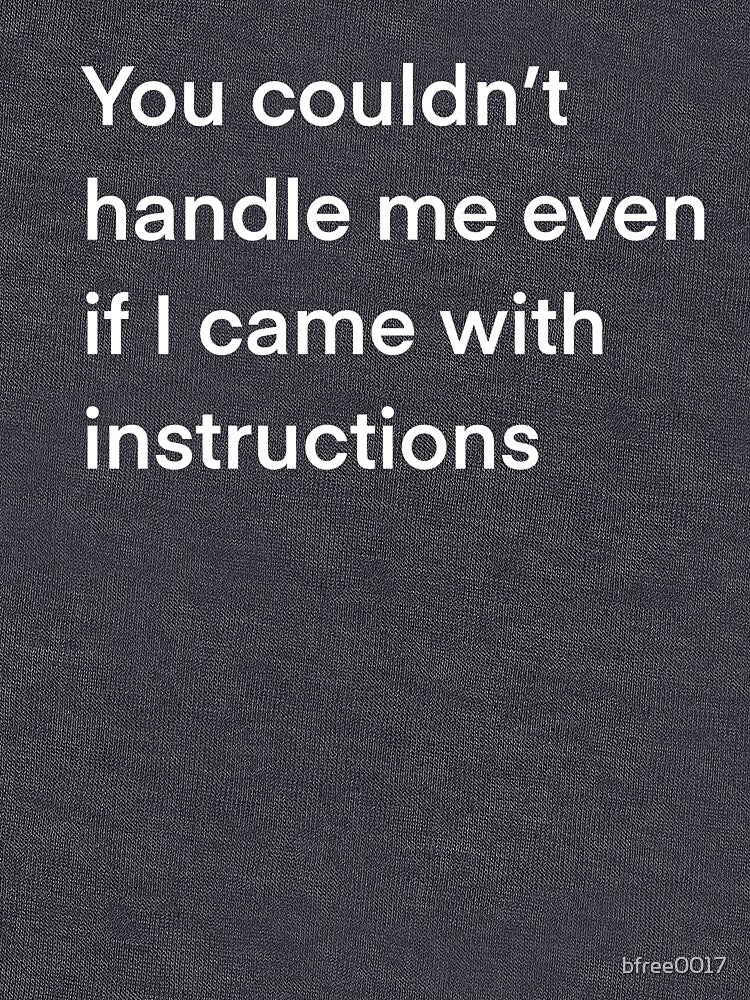 You couldn’t handle me even if I came with instructions by bfree0017