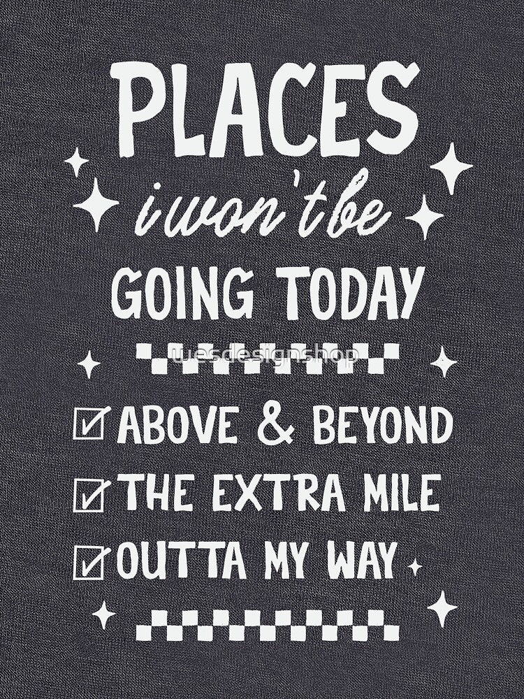 Places I Wont Be Going Today - Funny Sarcastic Quote by wesdesignshop