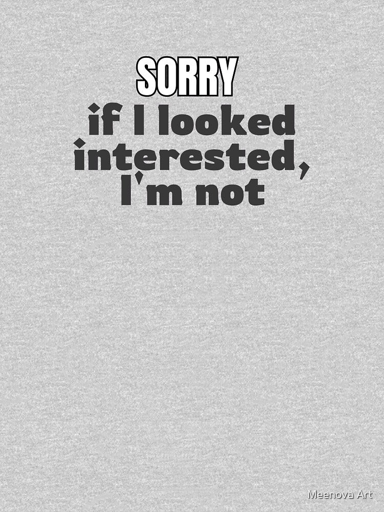 Sorry if I looked interested, I'm not. by Meenova Art