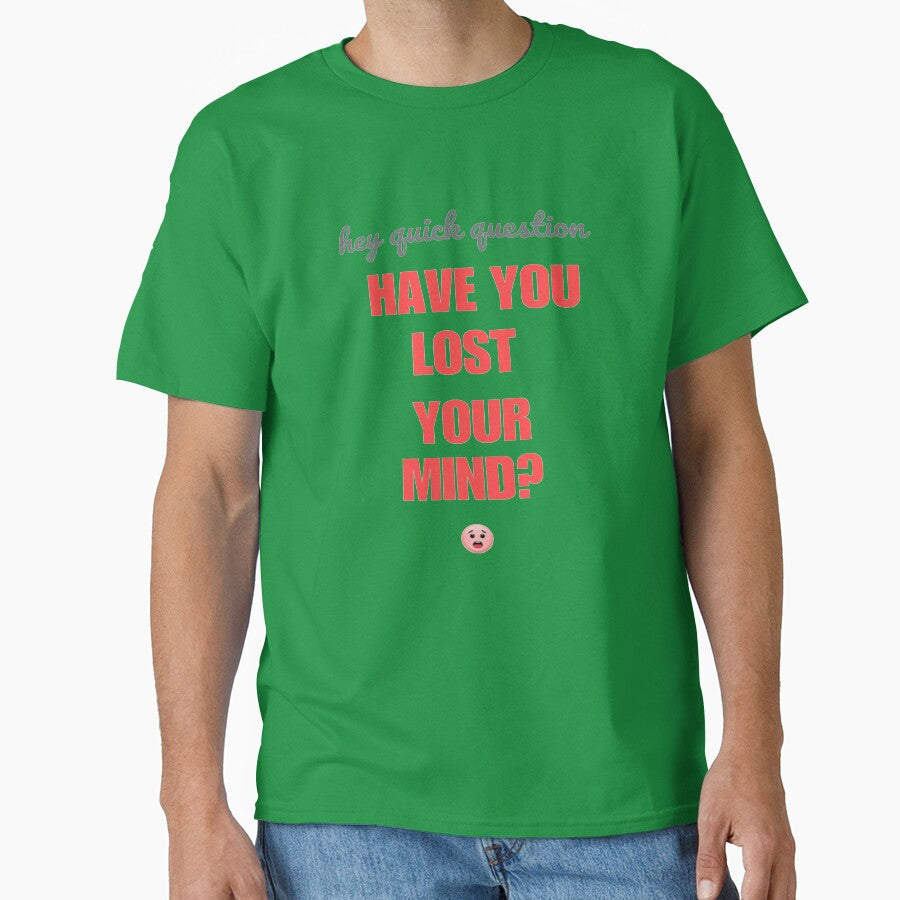 Hey quick question - have you lost your mind? by SpaceXer