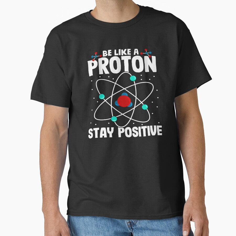 Be Like A Proton Stay Positive by MileHighTees