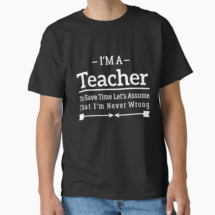 I'm A Teacher to Save Time Let's Just Assume That I'm Never Wrong by BHMARTS