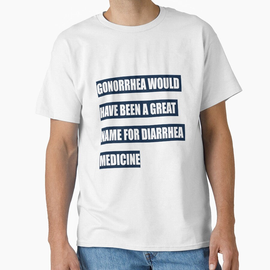 Gonorrhea would have been a great name for diarrhea medicine by tweber123