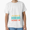 Life would be boring without me - Funny Slogan by DesignedByMarty