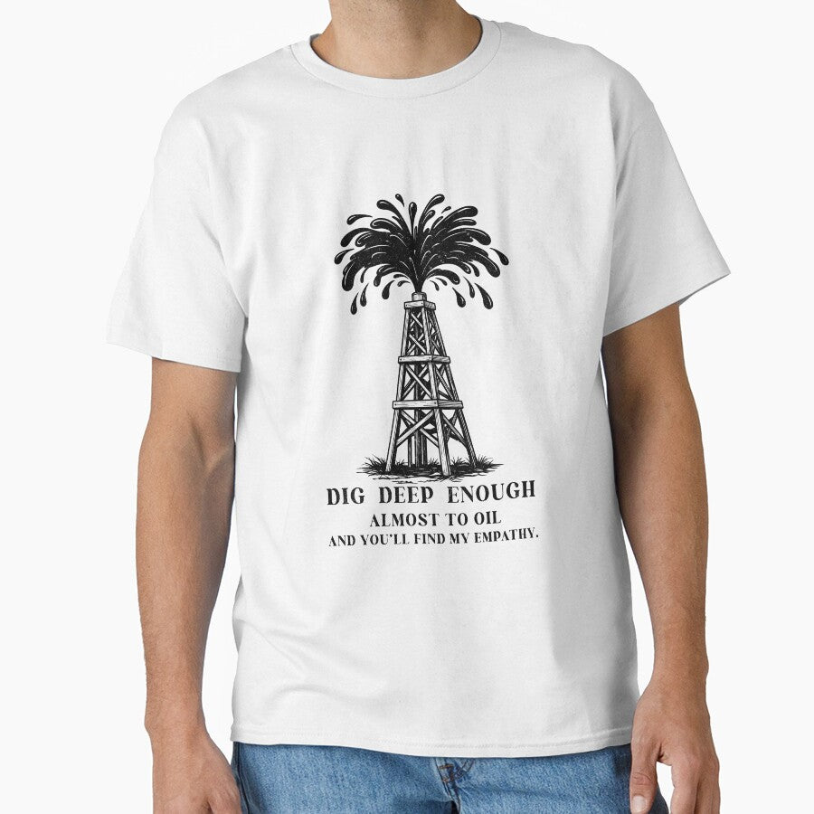 Dig Deep Enough Funny Oil Rig Shirt Dark Humor Empathy Petroleum Worker Tee Oilfield Graphic by MYARTPOINT