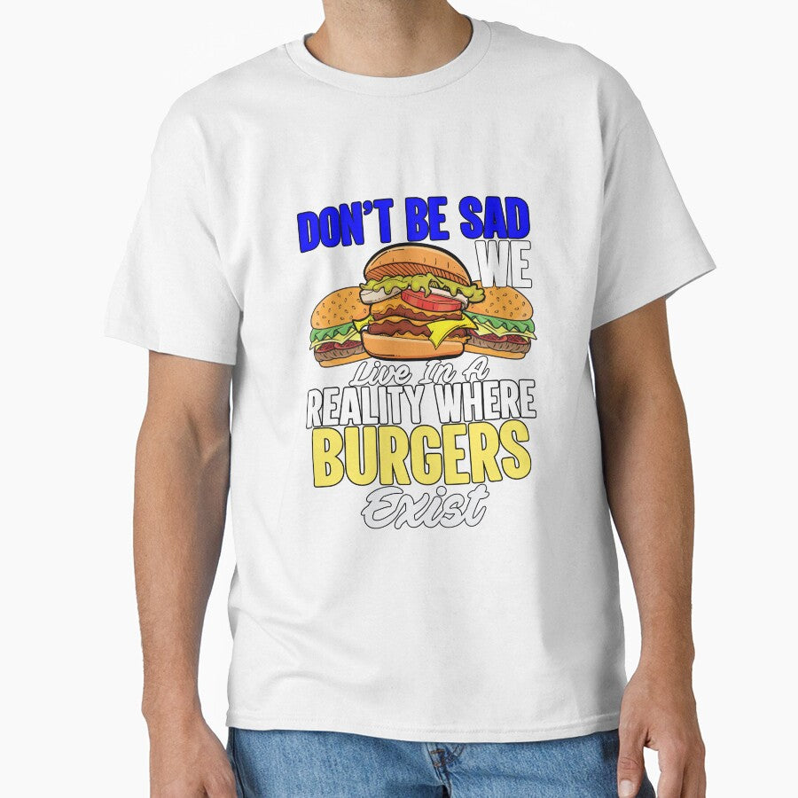 Funny Sarcastic Saying Don’t Be Sad We Live In A Reality Where Burgers Exist by fantasticdesign