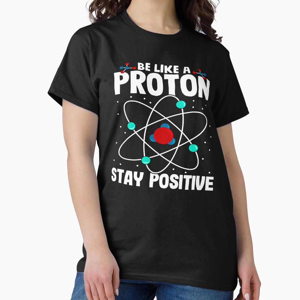 Be Like A Proton Stay Positive by MileHighTees