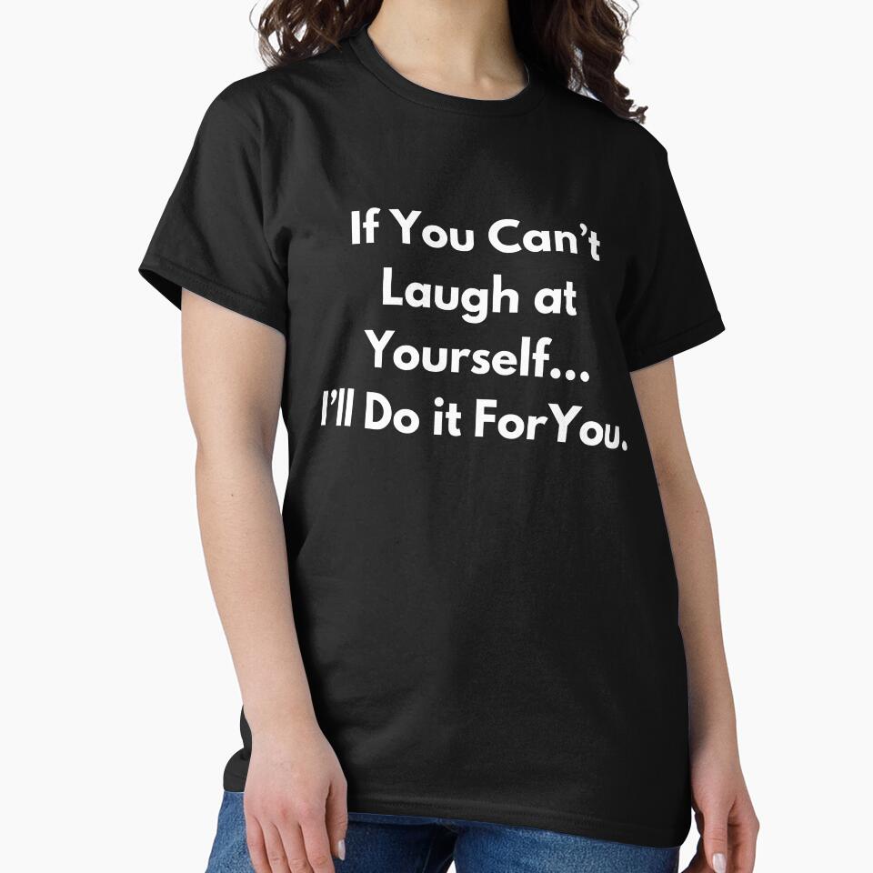 If You Can't Laugh at Yourself... I'll Do if For You. by BuyMyMerchNow