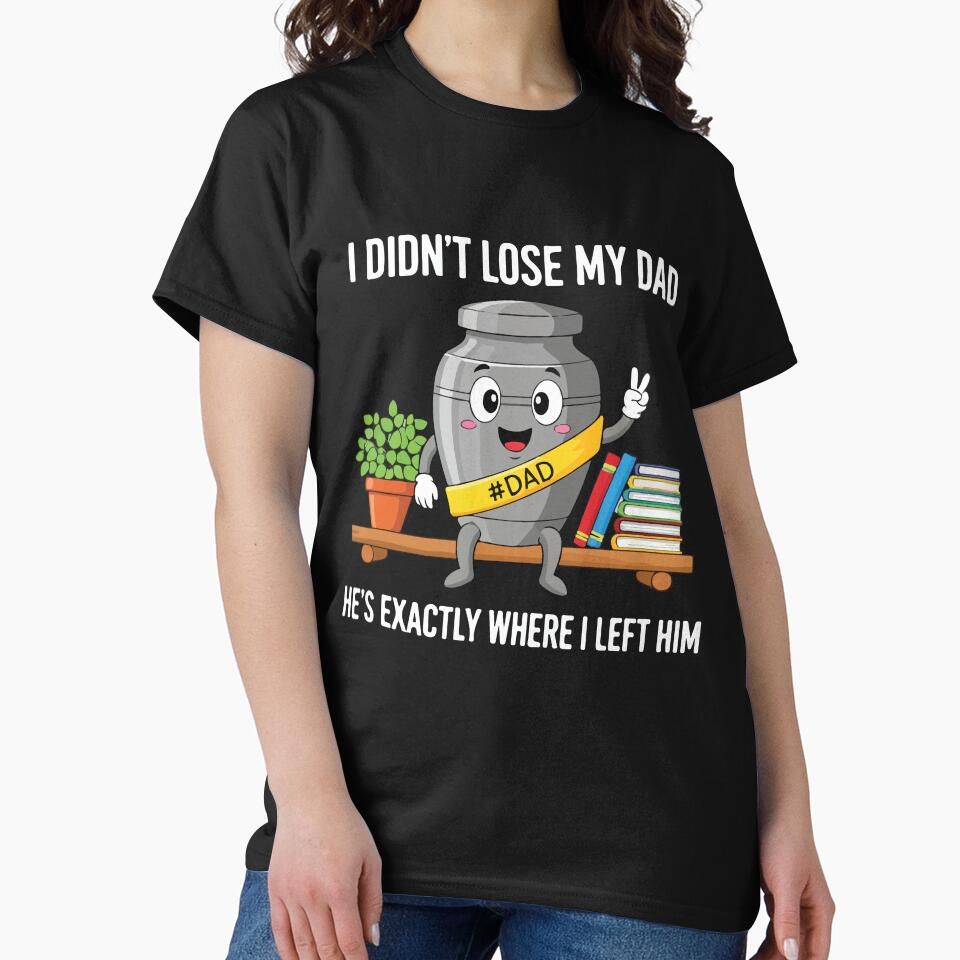 I Didnt Lose My Dad Hes Exactly Where I Left Him Funny Gift by kiralynstration