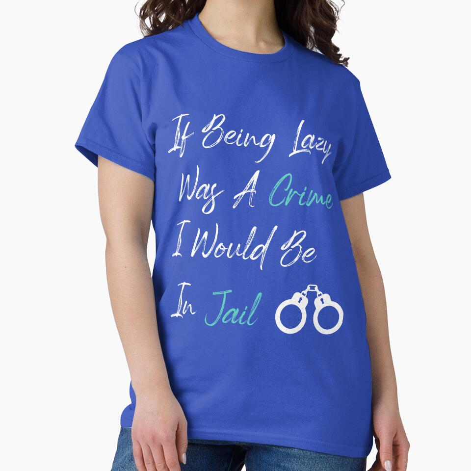 If Being Lazy Was A Crime I Would Be In Jail, funny gift for lazy people by youfteen