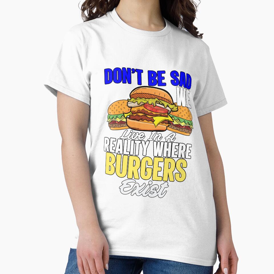 Funny Sarcastic Saying Don’t Be Sad We Live In A Reality Where Burgers Exist by fantasticdesign