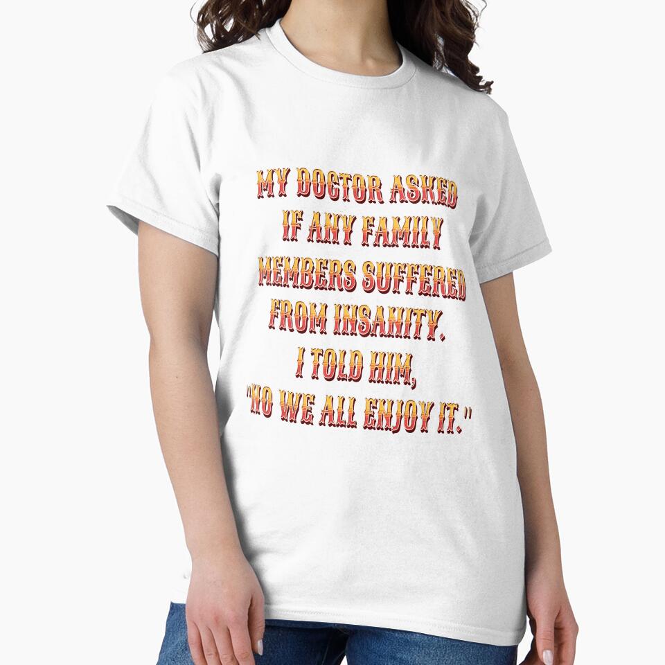 Funny Sarcastic Humor My Doctor Asked If Any Family Members Suffered From Insanity by fantasticdesign