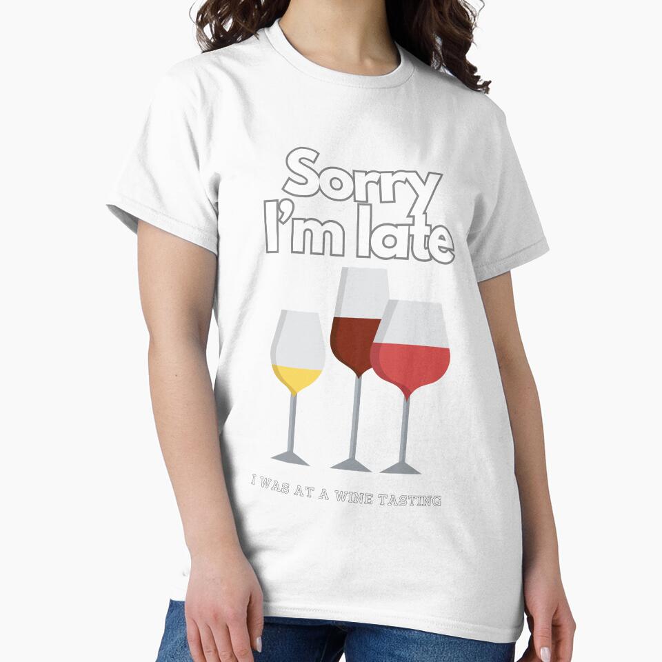 SORRY I'M LATE I WAS AT A WINE TASTING T-SHIRT by Fivehdad