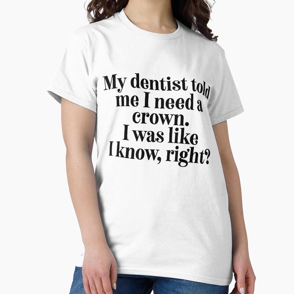 My Dentist Told Me I Need A Crown... = Sarcastic Quote by StrangeStreet