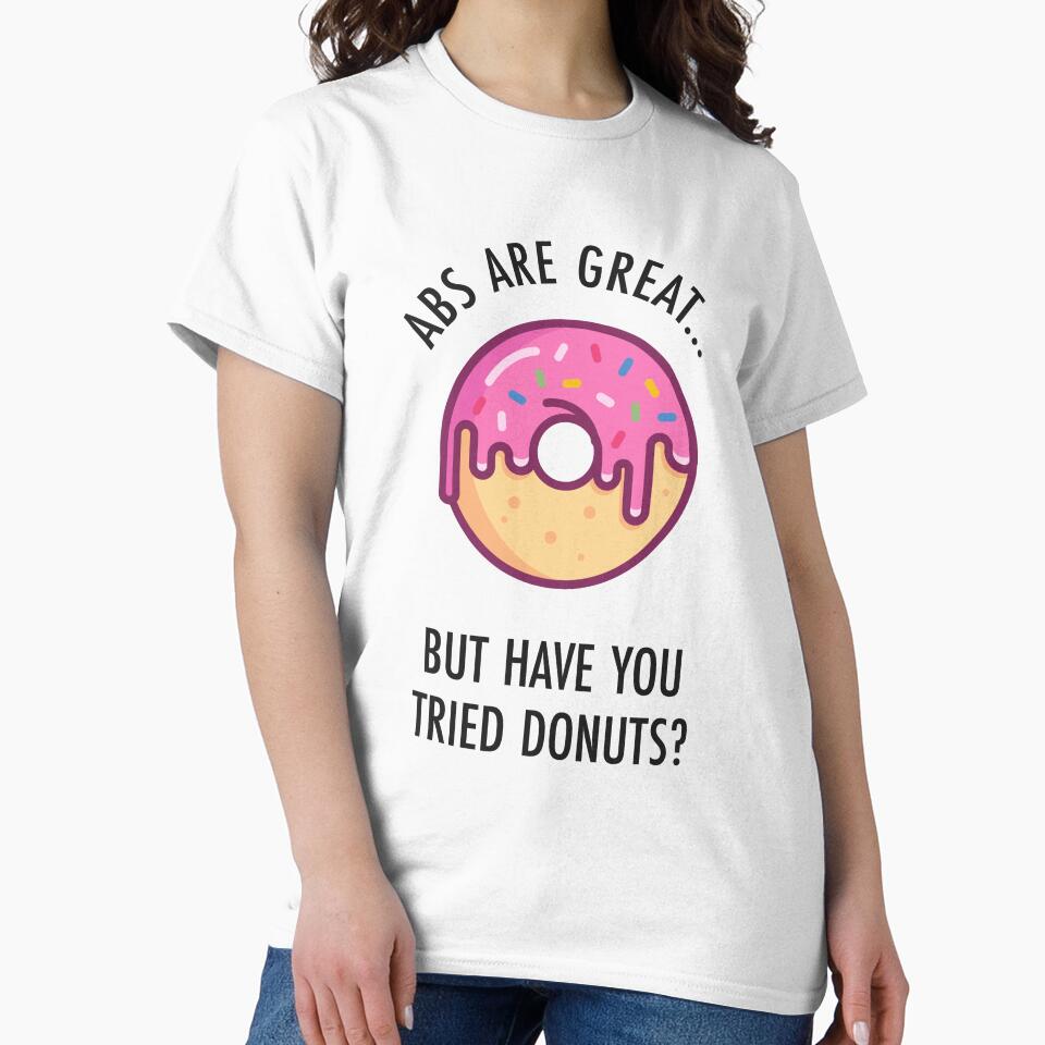 Abs Are Great But Have You Tried Donuts? Funny Donut Shirt by TeeMonsters