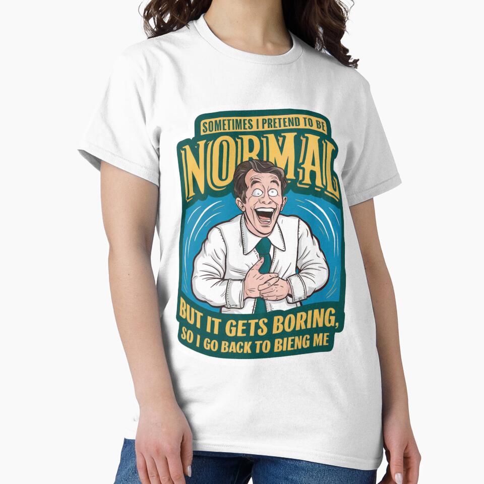 Sometimes i pretend to be normal, but it gets boring so i go back to being me by tee-blah-blah