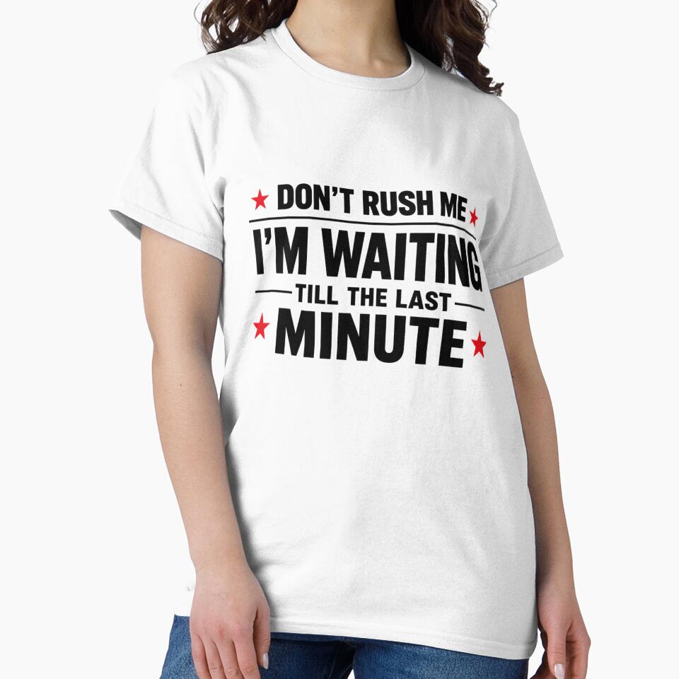 Don't Rush Me I'm Waiting Till The Last Minute by INKRebelGraphic