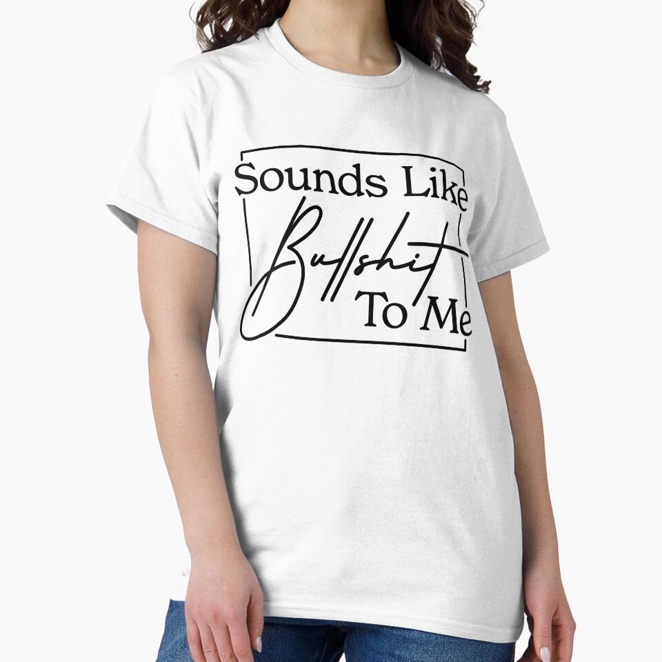 Sounds Like Bullshit To Me - Sarcastic Shit by MarkFiveDesign