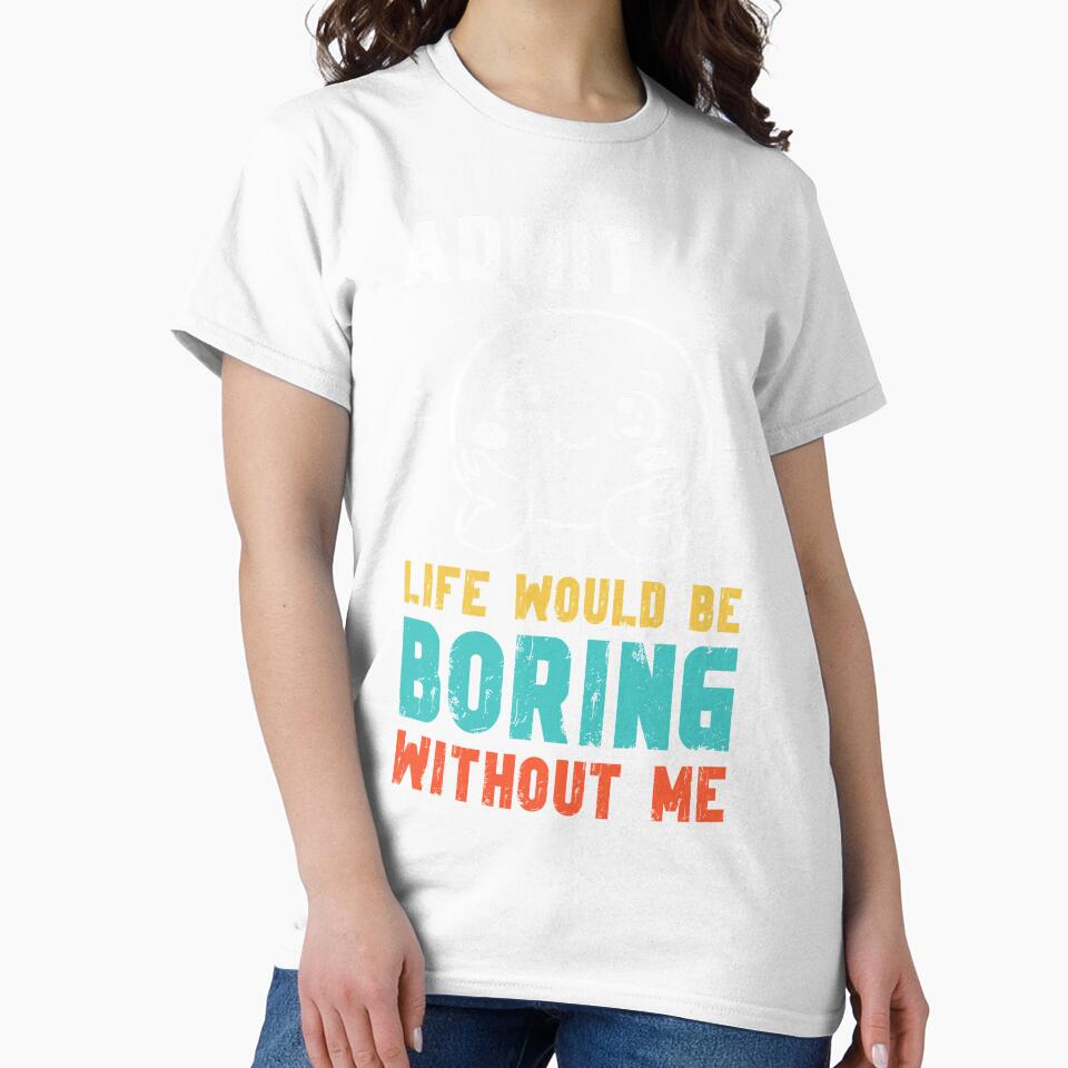 Life would be boring without me - Funny Slogan by DesignedByMarty