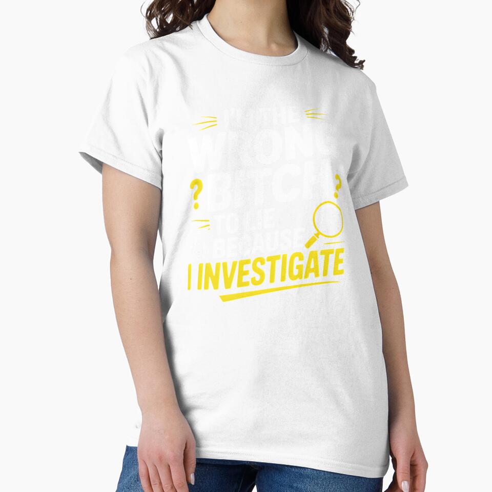 I'm The Wrong Bitch To Lie – Because I Investigate Sarcastic Humor by Redgiant87x