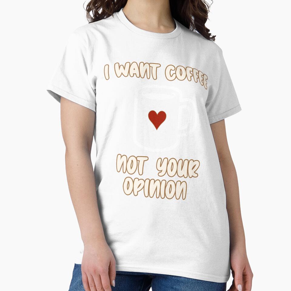 I Want Coffee Not Your Opinion by BeansHotTees