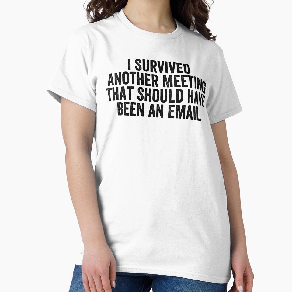 I Survived Another Meeting That Should Have Been An Email by Easy-Teezy