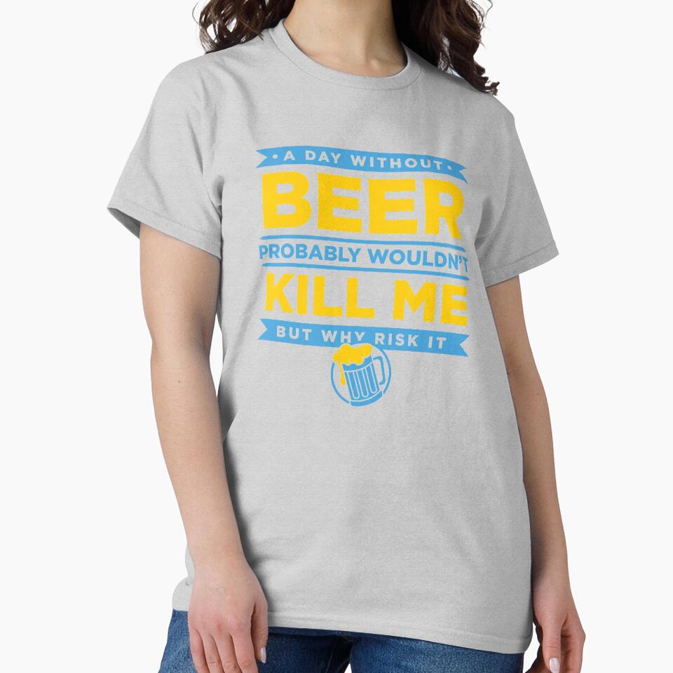 A Day Without Beer Probably Wouldn't Kill Me But Why Risk It design by nikkidawn74