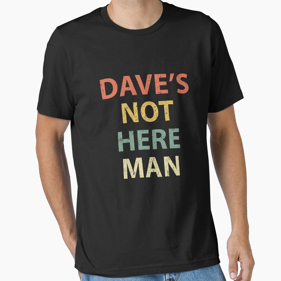 Dave's Not Here Man by sillerioustees