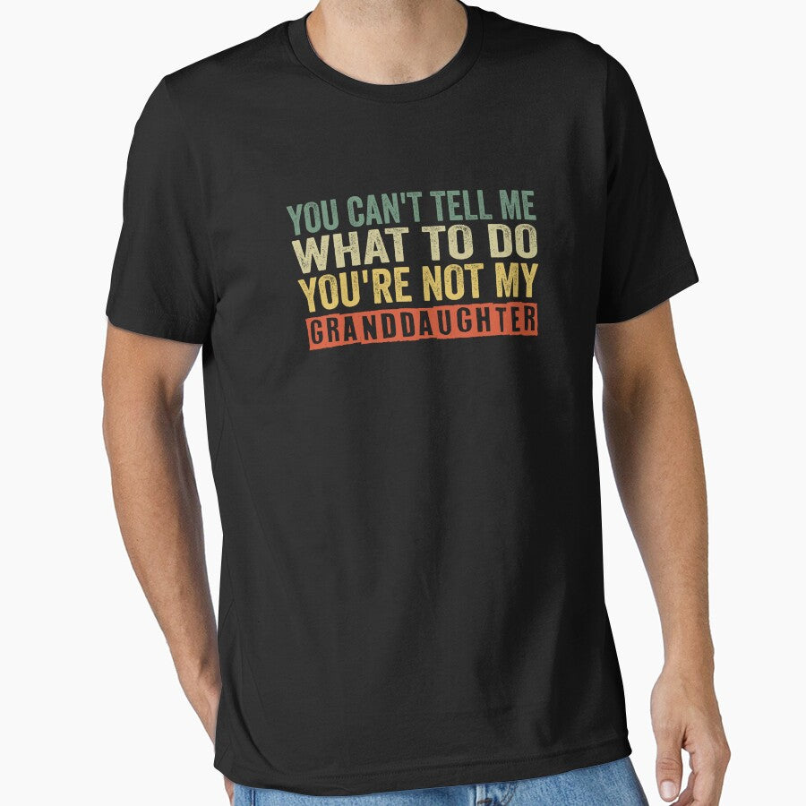 you can't tell me what to do you're not my granddaughter, Funny Grandpa shirt by Chourfishop
