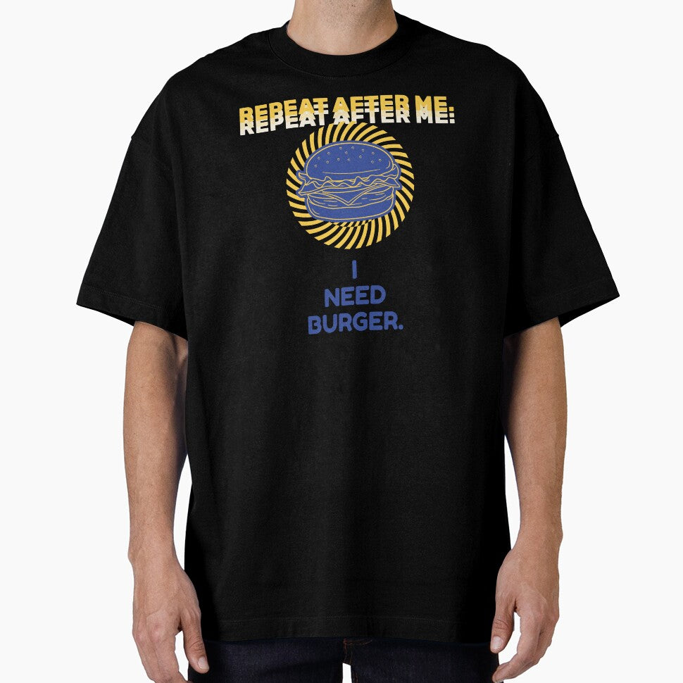 Repeat After Me I Need Burger Shirt by heyyoyeah63