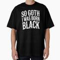 So Goth I Was Born Black Funny Goth Gift for Gothic Fans by Say It With Ink