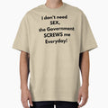 I dont need SEX the government screws me everyday! Fun Tee by RBOJCK