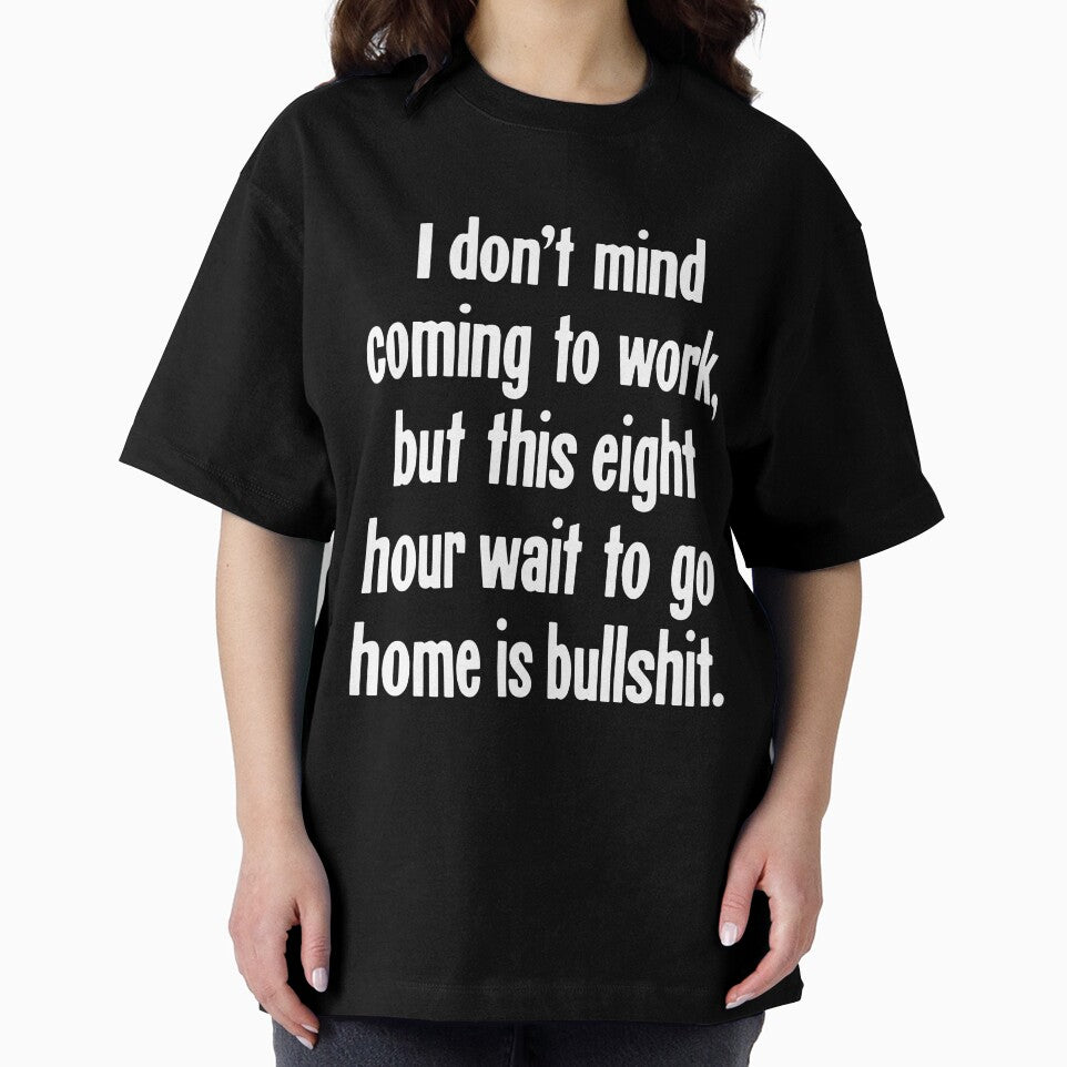 I Don't Mind Coming To Work, But This Eight Hour Wait To Go Home Is Bullshit by Good-Looking Corpse