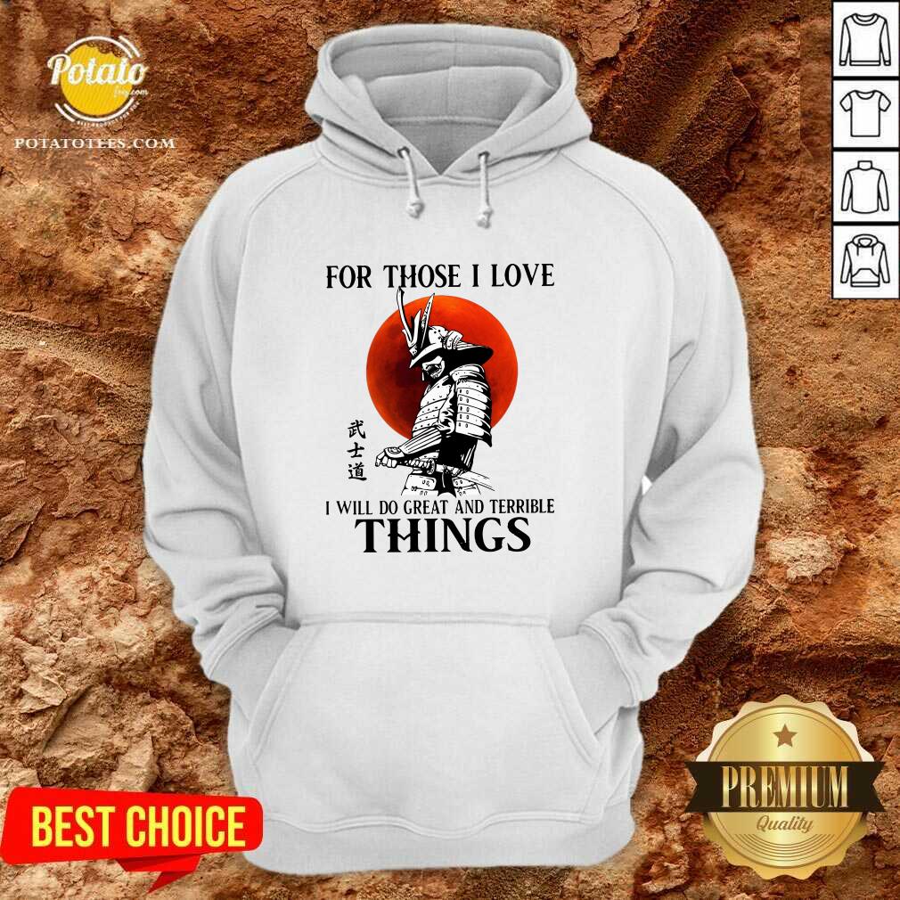 Samurai For Those I Love I Will Do Great And Terrible Things Shirt