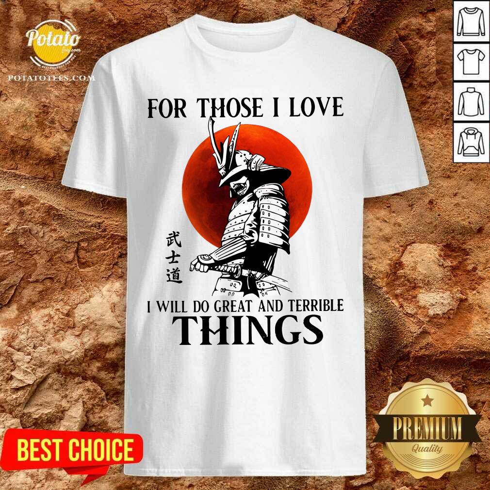 Samurai For Those I Love I Will Do Great And Terrible Things Shirt