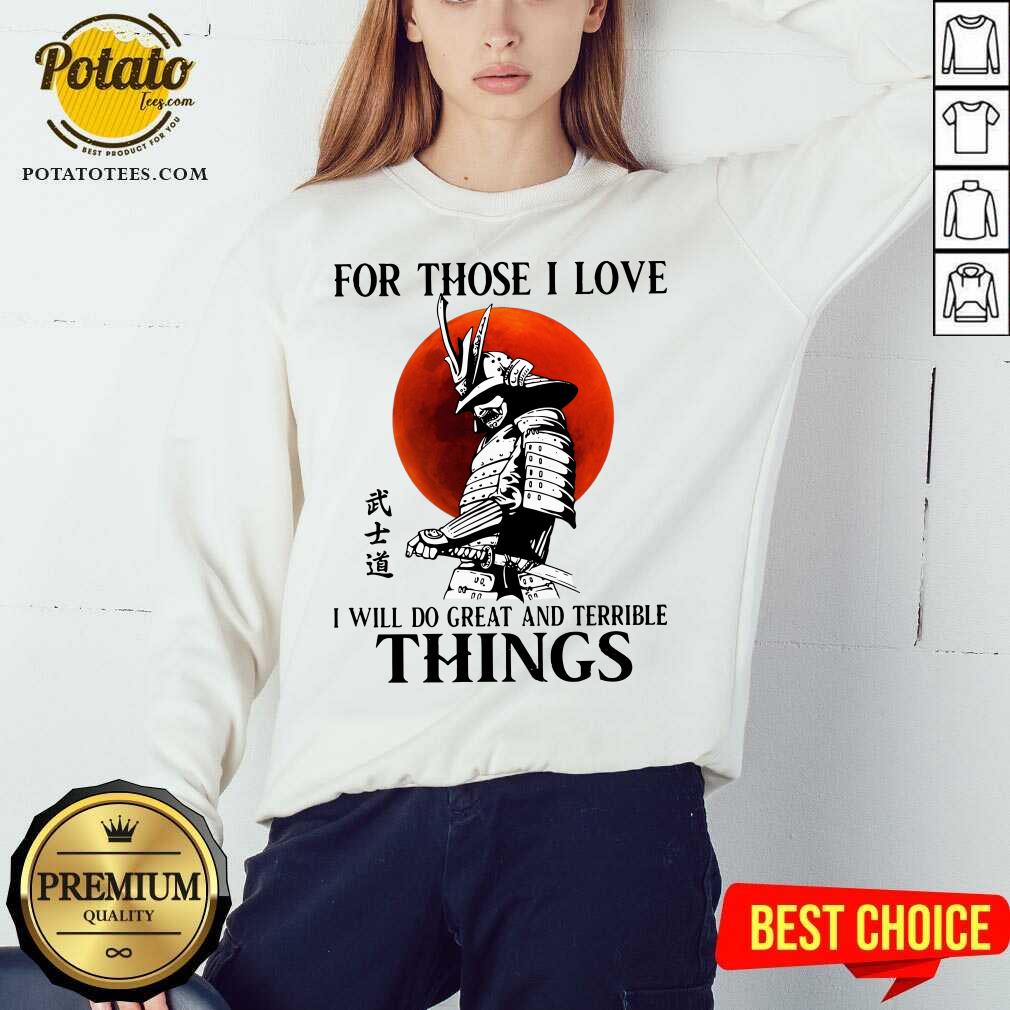 Samurai For Those I Love I Will Do Great And Terrible Things Shirt