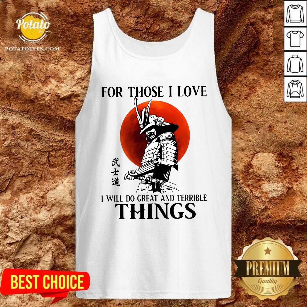 Samurai For Those I Love I Will Do Great And Terrible Things Shirt