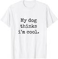 My Dog Thinks Im Cool Funny Humor Dog Lovers Novelty Puppy T-Shirt