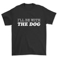 I'll Be With The Dog T-shirt Funny Gift for Dog Lovers