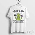 Premium Grinch The Roses Are Dead The Violets Are Rotten Im Freaking Crazy Or Have