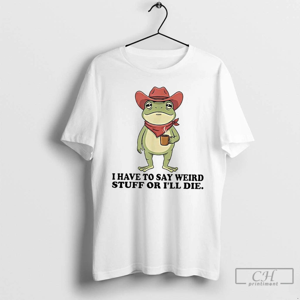 Classic Portland Frog Cowboy I Have To Say Weird Stuff Or Ill Die T Shirts