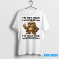 Sloth Im Not Mean Or Cold Hearted Im Just Sick Of Being Fucked Over Tshirts