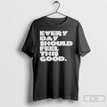 Premium Every Day Should Feel This Good T Shirts