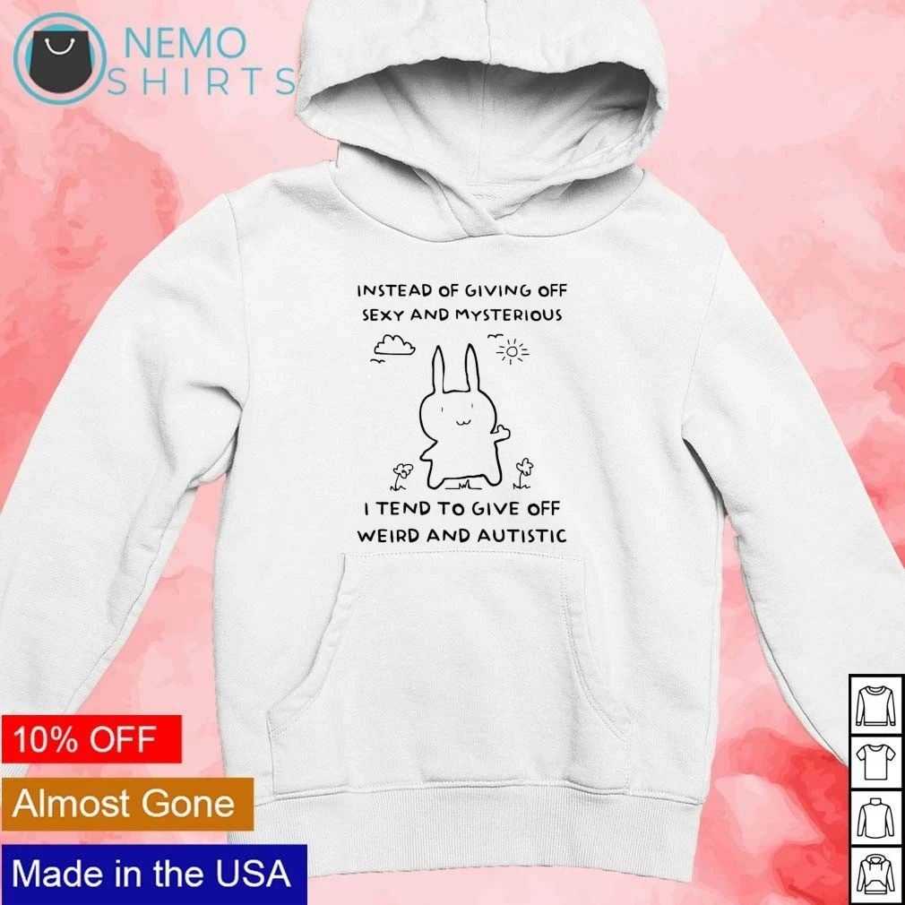 Instead of Giving off Sexy and Mysterious I Tend to Give off Weird and Autistic shirt