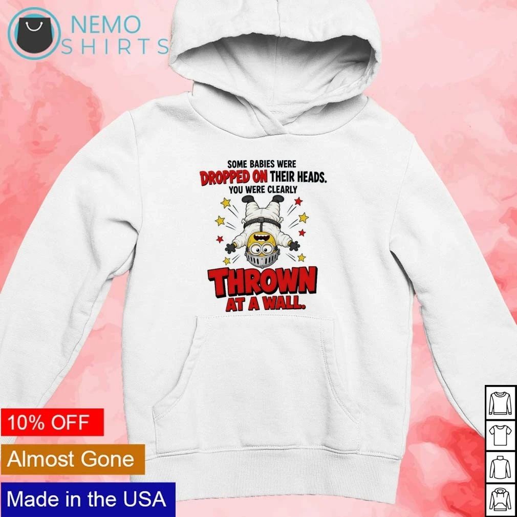 Minion Some Babies Were Dropped on Their Heads You Were Clearly Thrown at a Wall shirt