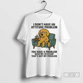 Officials Golden Retriever I Dont Have An Attitude Problem You Have A Problem With My